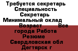 Требуется секретарь › Специальность ­ Секретарь  › Минимальный оклад ­ 38 500 › Возраст ­ 20 - Все города Работа » Резюме   . Свердловская обл.,Дегтярск г.
